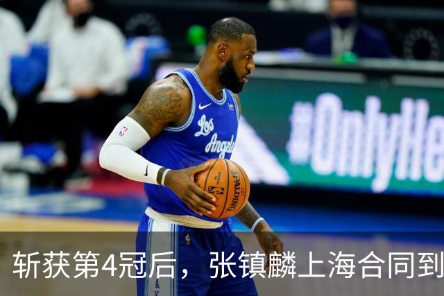 斩获第4冠后，张镇麟上海合同到期，下家3选1，去哪或看一人脸色